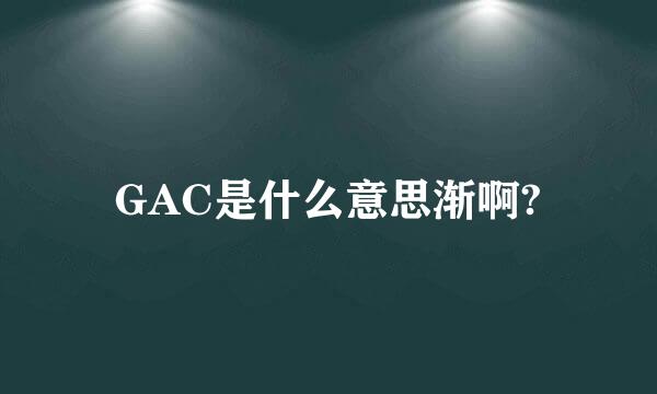 GAC是什么意思渐啊?