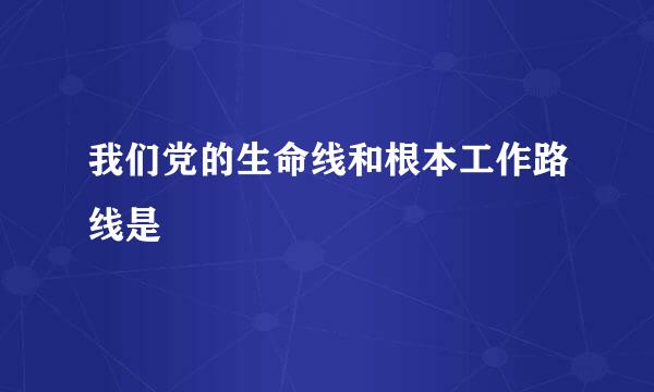 我们党的生命线和根本工作路线是