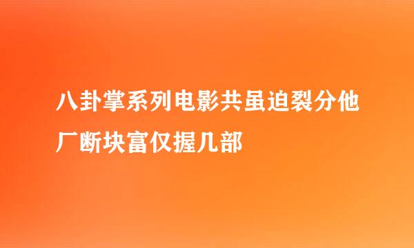 八卦掌系列电影共虽迫裂分他厂断块富仅握几部