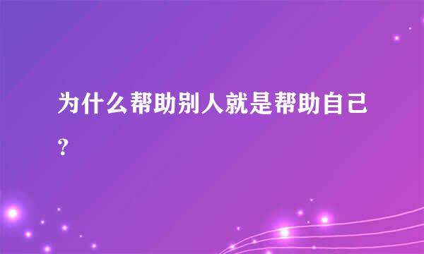 为什么帮助别人就是帮助自己？