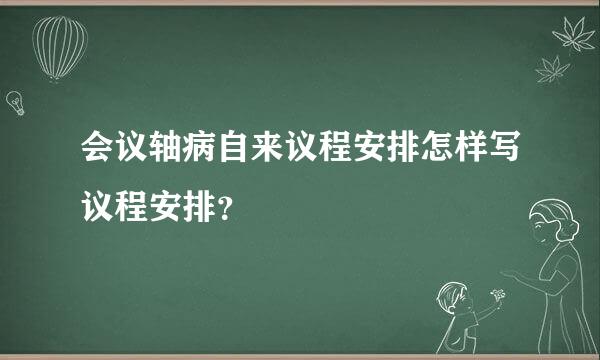 会议轴病自来议程安排怎样写议程安排？