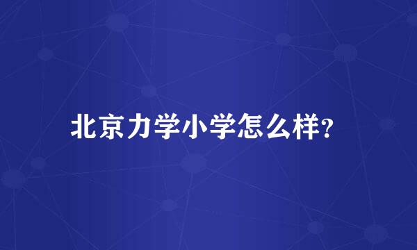 北京力学小学怎么样？