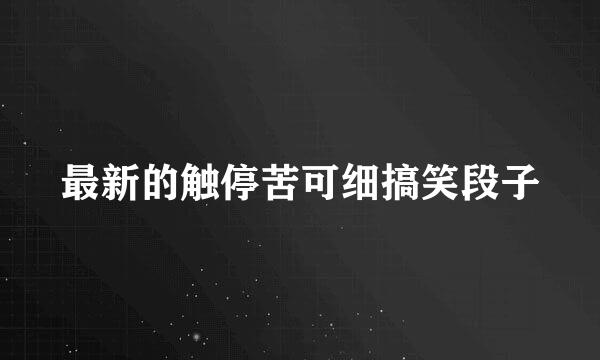 最新的触停苦可细搞笑段子