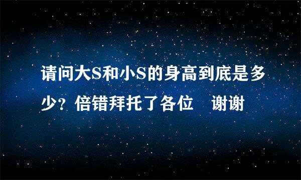 请问大S和小S的身高到底是多少？倍错拜托了各位 谢谢