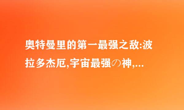 奥特曼里的第一最强之敌:波拉多杰厄,宇宙最强の神,有无限生命来自,不仅存在于平行宇宙,在多次元宇宙也有