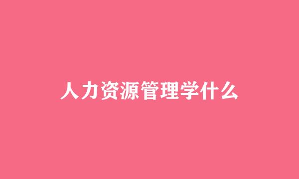 人力资源管理学什么