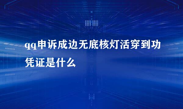 qq申诉成边无底核灯活穿到功凭证是什么