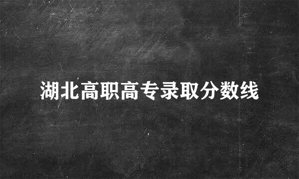 湖北高职高专录取分数线