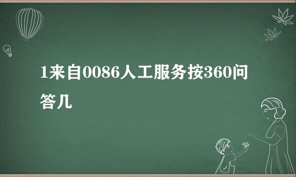 1来自0086人工服务按360问答几