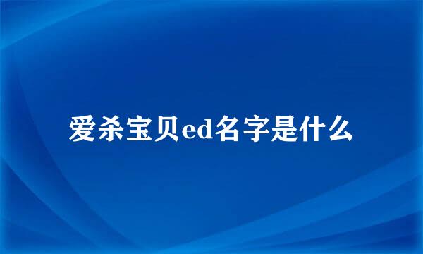 爱杀宝贝ed名字是什么