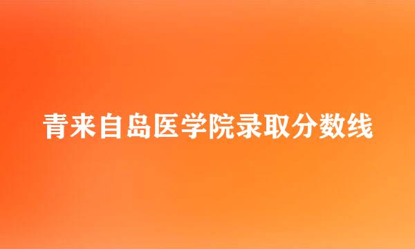 青来自岛医学院录取分数线