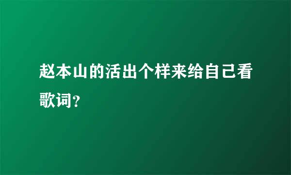 赵本山的活出个样来给自己看歌词？