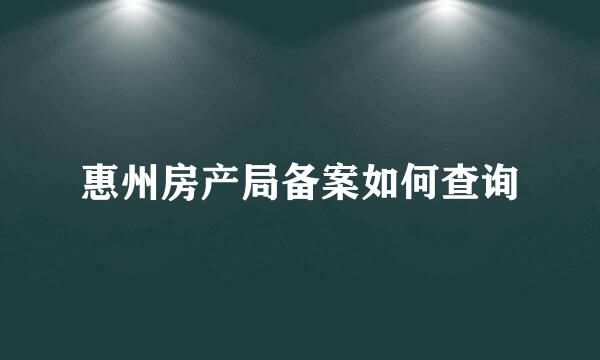 惠州房产局备案如何查询