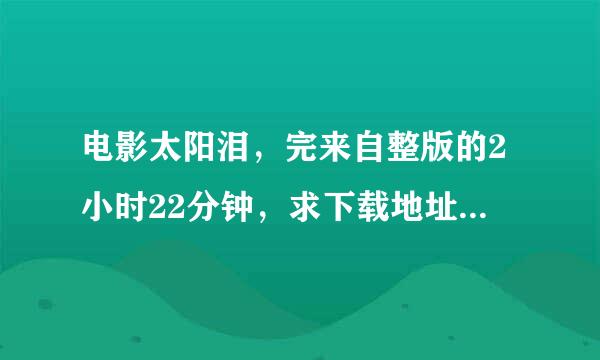 电影太阳泪，完来自整版的2小时22分钟，求下载地址，或传给我，万分感谢