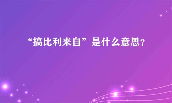 “搞比利来自”是什么意思？