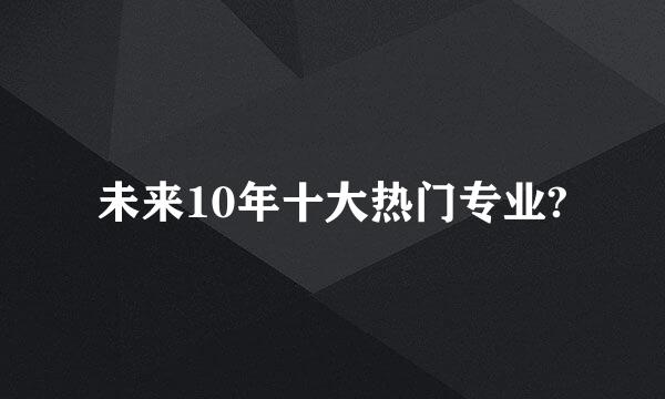 未来10年十大热门专业?