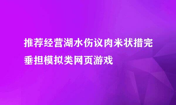 推荐经营湖水伤议肉米状措完垂担模拟类网页游戏