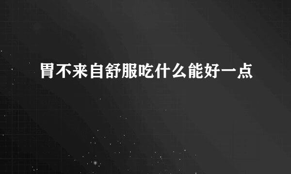 胃不来自舒服吃什么能好一点