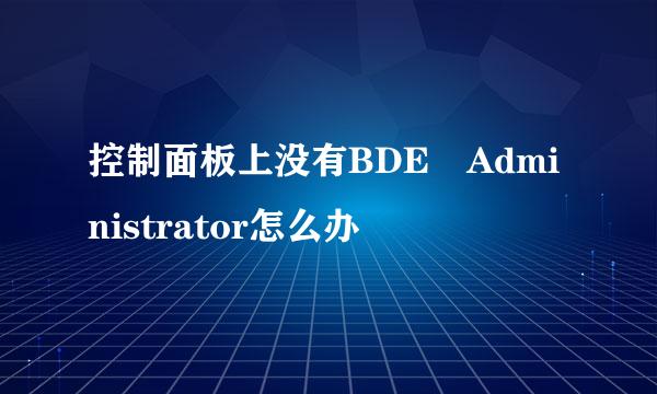 控制面板上没有BDE Administrator怎么办