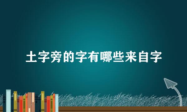 土字旁的字有哪些来自字