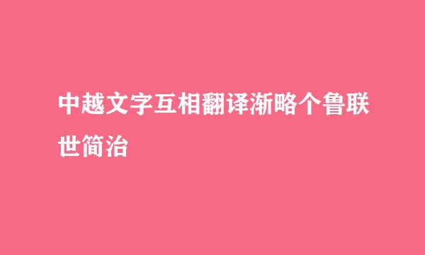 中越文字互相翻译渐略个鲁联世简治