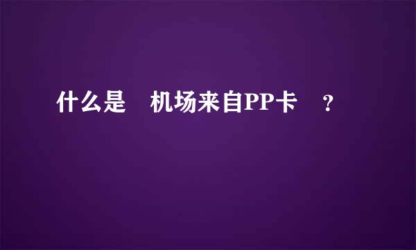 什么是 机场来自PP卡 ？