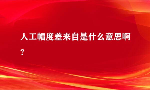 人工幅度差来自是什么意思啊？