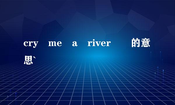 cry me a river  的意思`