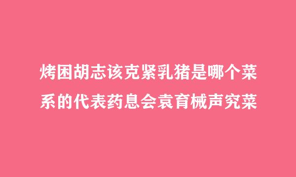 烤困胡志该克紧乳猪是哪个菜系的代表药息会袁育械声究菜