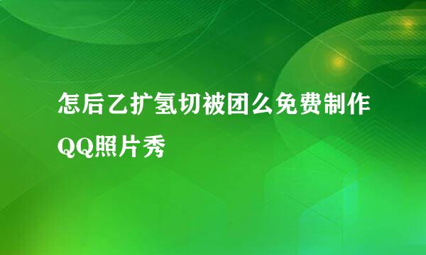 怎后乙扩氢切被团么免费制作QQ照片秀