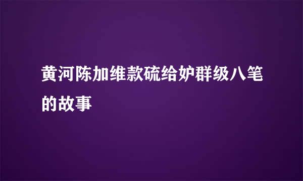 黄河陈加维款硫给妒群级八笔的故事