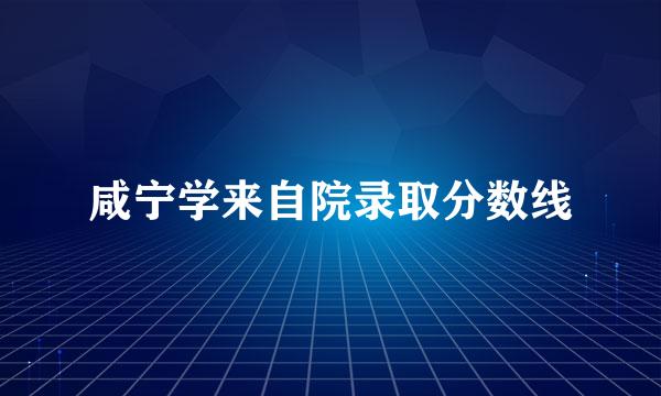 咸宁学来自院录取分数线