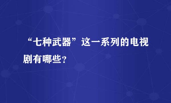 “七种武器”这一系列的电视剧有哪些？