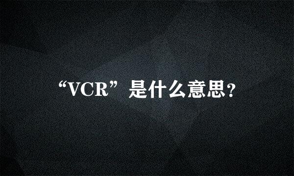 “VCR”是什么意思？