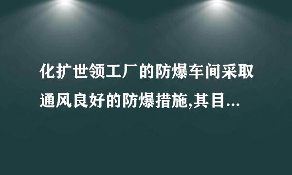 化扩世领工厂的防爆车间采取通风良好的防爆措施,其目的是什么