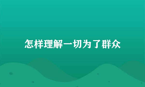 怎样理解一切为了群众