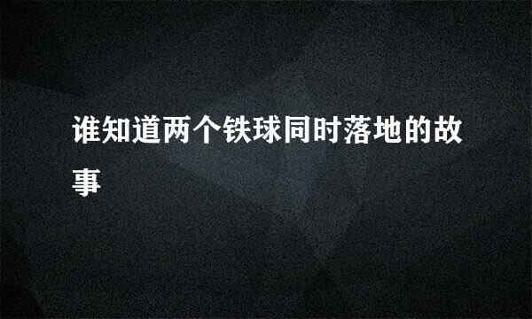 谁知道两个铁球同时落地的故事