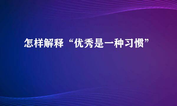 怎样解释“优秀是一种习惯”