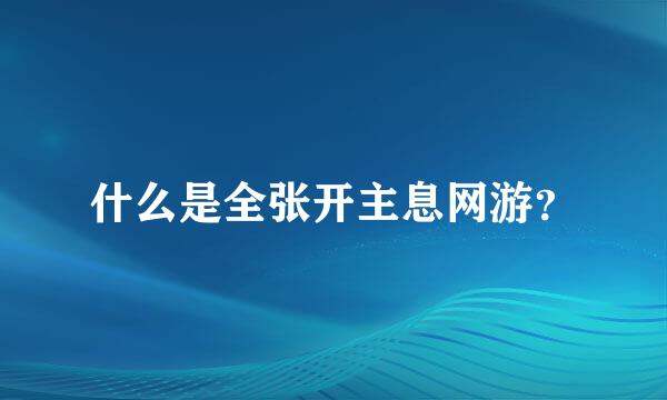 什么是全张开主息网游？