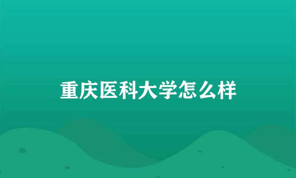 重庆医科大学怎么样