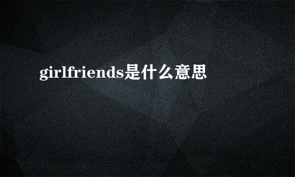 girlfriends是什么意思