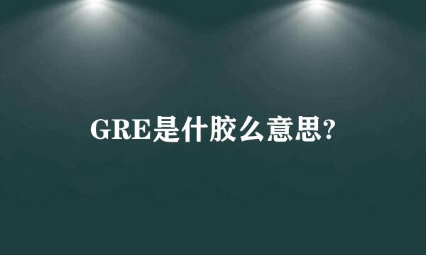 GRE是什胶么意思?