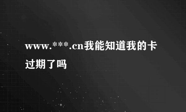 www.***.cn我能知道我的卡过期了吗