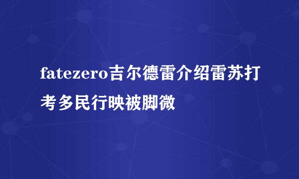 fatezero吉尔德雷介绍雷苏打考多民行映被脚微