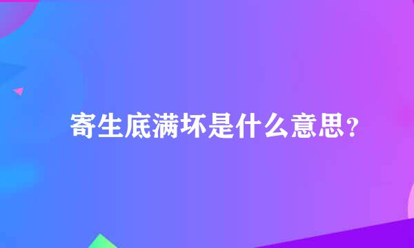 檞寄生底满坏是什么意思？