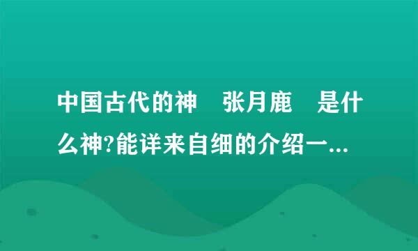 中国古代的神 张月鹿 是什么神?能详来自细的介绍一下吗？ 谢谢。