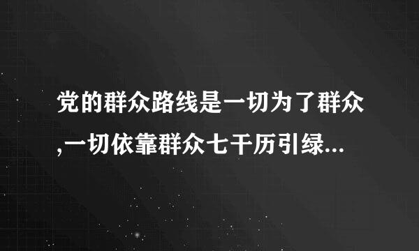 党的群众路线是一切为了群众,一切依靠群众七干历引绿胜,从群众中来,到群众中去,把党的正确主张变为群众的自觉行为。来自