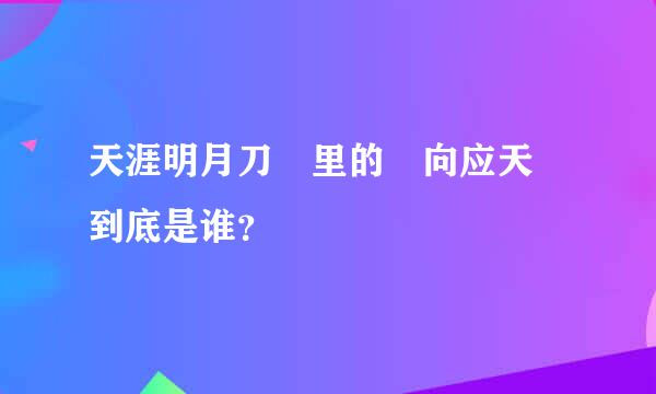 天涯明月刀 里的 向应天 到底是谁？