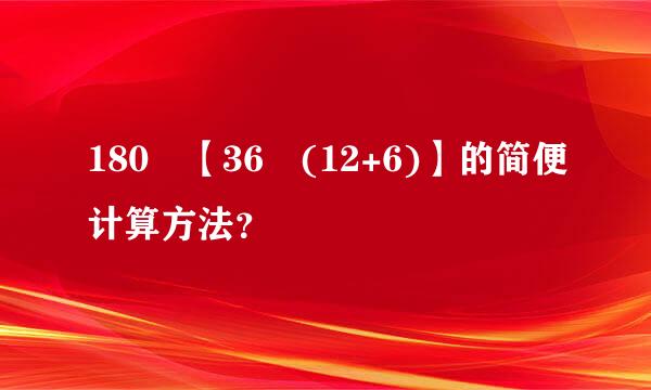 180➗【36➗(12+6)】的简便计算方法？