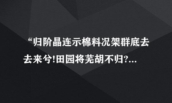 “归阶晶连示棉料况架群底去去来兮!田园将芜胡不归?”的下一句